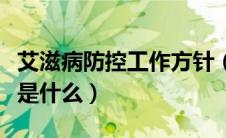 艾滋病防控工作方针（艾滋病防治工作的方针是什么）
