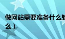 做网站需要准备什么软件（做网站需要准备什么）