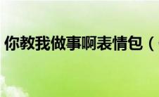 你教我做事啊表情包（你在教我做事什么梗）