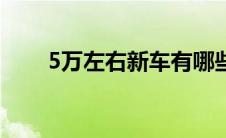 5万左右新车有哪些（5万左右新车）