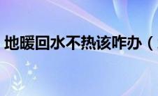地暖回水不热该咋办（地暖回水不热的原因）