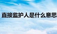 直接监护人是什么意思（监护人是什么意思）