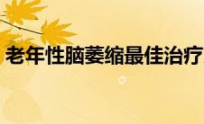 老年性脑萎缩最佳治疗方法（老年性脑萎缩）