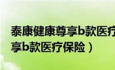泰康健康尊享b款医疗保险转保（泰康健康尊享b款医疗保险）