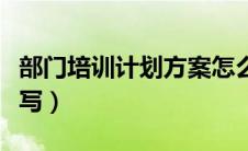 部门培训计划方案怎么写（培训计划方案怎么写）