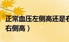 正常血压左侧高还是右侧高（血压左侧高还是右侧高）
