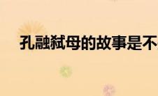孔融弑母的故事是不是真的（孔融弑母）