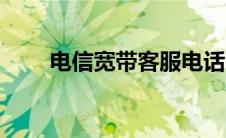 电信宽带客服电话（电信宽带客服）
