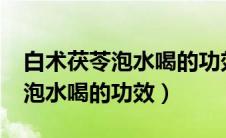 白术茯苓泡水喝的功效能长期吗?（白术茯苓泡水喝的功效）