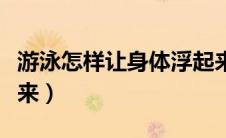 游泳怎样让身体浮起来（游泳怎么让自己浮起来）