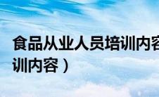 食品从业人员培训内容视屏（食品从业人员培训内容）