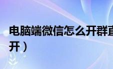 电脑端微信怎么开群直播（电脑端微信怎么多开）