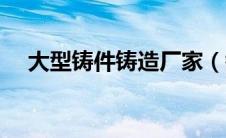 大型铸件铸造厂家（锻件和铸件的区别）