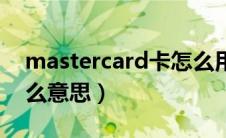 mastercard卡怎么用（mastercard卡是什么意思）
