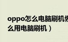 oppo怎么电脑刷机恢复出厂设置（oppo怎么用电脑刷机）