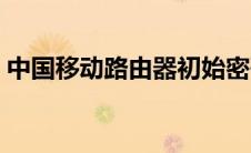 中国移动路由器初始密码（中国移动路由器）
