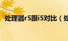 处理器r5跟i5对比（处理器R5和I5的区别）