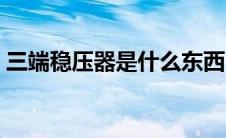 三端稳压器是什么东西（三端稳压器是什么）