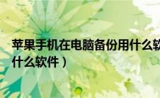 苹果手机在电脑备份用什么软件（苹果手机往电脑上备份用什么软件）
