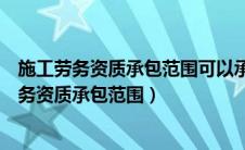 施工劳务资质承包范围可以承担各类施工劳务作业（施工劳务资质承包范围）