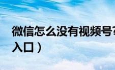 微信怎么没有视频号?（微信怎么没有视频号入口）