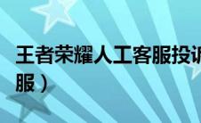 王者荣耀人工客服投诉电话（王者荣耀人工客服）