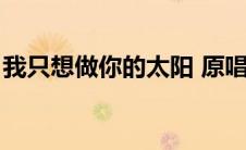 我只想做你的太阳 原唱（我只想做你的太阳）