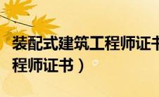 装配式建筑工程师证书有用吗（装配式建筑工程师证书）