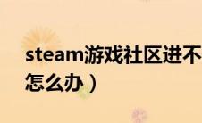 steam游戏社区进不去（steam社区进不去怎么办）