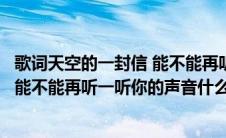 歌词天空的一封信 能不能再听一听你的声音（天空的一封信能不能再听一听你的声音什么歌）