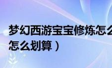 梦幻西游宝宝修炼怎么搞（梦幻西游宝宝修炼怎么划算）