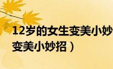 12岁的女生变美小妙招有哪些（12岁的女生变美小妙招）