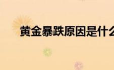 黄金暴跌原因是什么（黄金暴跌原因）