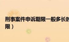 刑事案件申诉期限一般多长时间是两年吗（刑事案件申诉期限）