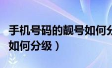 手机号码的靓号如何分级的（手机号码的靓号如何分级）