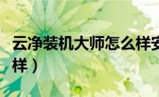云净装机大师怎么样安装（云净装机大师怎么样）