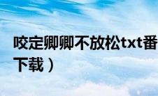 咬定卿卿不放松txt番外（咬定卿卿不放松txt下载）