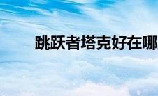 跳跃者塔克好在哪里（跳跃者塔克）
