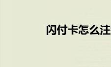 闪付卡怎么注销（闪付卡）