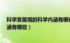 科学发展观的科学内涵有哪些内容?（科学发展观的科学内涵有哪些）