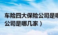 车险四大保险公司是哪几家的（车险四大保险公司是哪几家）