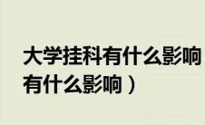 大学挂科有什么影响 后果严重吗（大学挂科有什么影响）