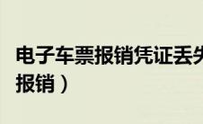 电子车票报销凭证丢失怎么办（电子车票怎么报销）