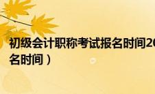 初级会计职称考试报名时间2024山东（初级会计职称考试报名时间）