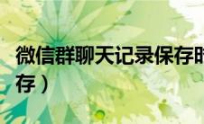 微信群聊天记录保存时间（微信群聊天记录保存）