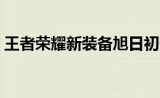 王者荣耀新装备旭日初光（王者荣耀新装备）