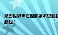 魔兽世界黑石深渊副本里面路线怎么走（魔兽世界黑石深渊路线）