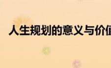 人生规划的意义与价值（人生规划的意义）