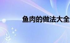 鱼肉的做法大全（鱼肉的做法）