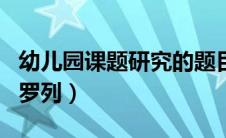 幼儿园课题研究的题目（幼儿园课题研究题目罗列）